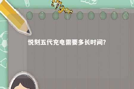 悦刻五代充电需要多长时间？ 