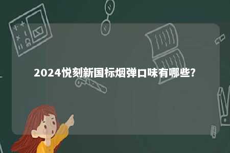 2024悦刻新国标烟弹口味有哪些
？ 